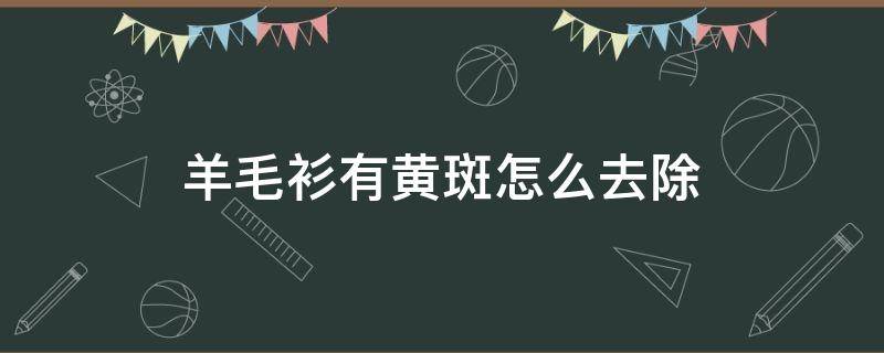 羊毛衫有黄斑怎么去除 羊毛衫有黄斑怎么去除小妙招