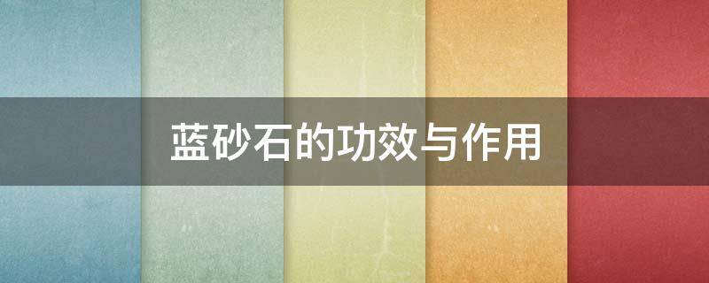 蓝砂石的功效与作用（蓝砂石的功效与作用寓意）