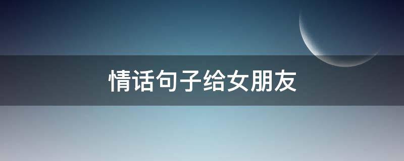 情话句子给女朋友 情话句子给女朋友暖心短句