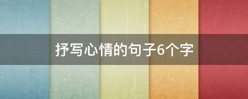 抒写心情的句子6个字 抒写心情的句子6个字开心