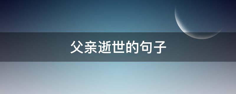 父亲逝世的句子 父亲逝世的句子简短