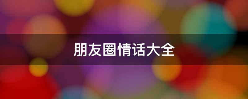 朋友圈情话大全 朋友圈情话大全文案