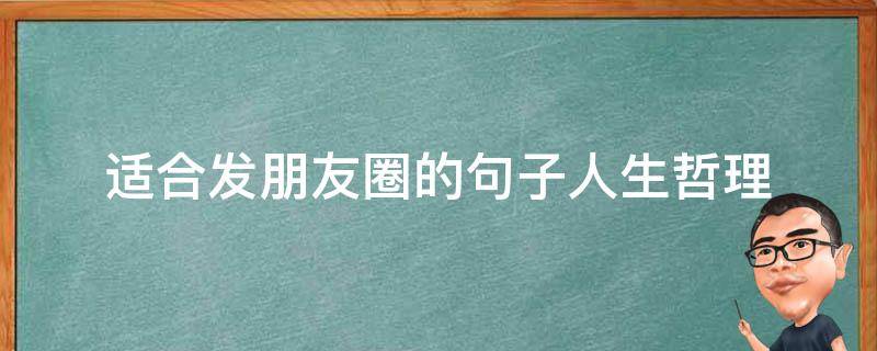 适合发朋友圈的句子人生哲理（适合发朋友圈的人生哲学）