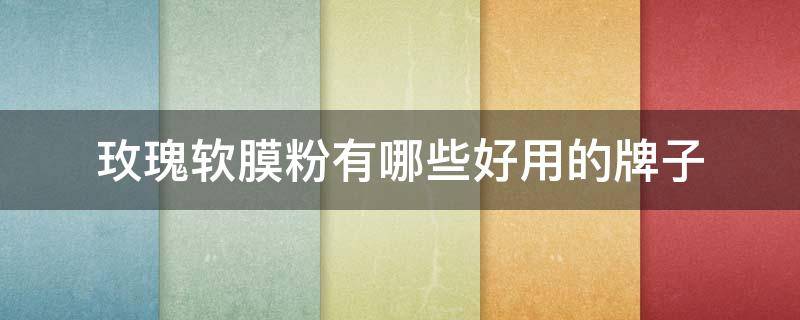 玫瑰软膜粉有哪些好用的牌子（玫瑰软膜粉多少钱一盒）