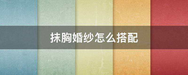 抹胸婚纱怎么搭配 抹胸婚纱穿步骤