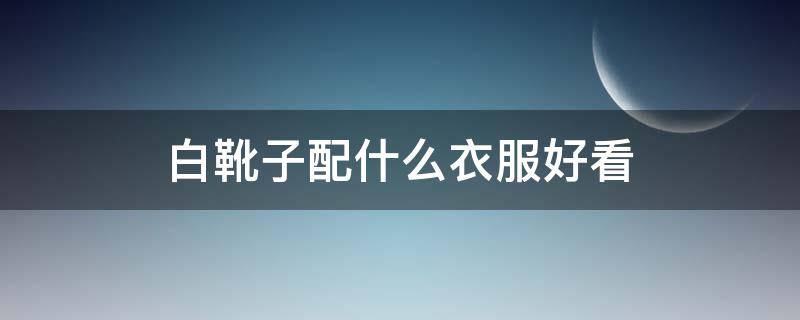 白靴子配什么衣服好看（白靴子配什么衣服好看图片）