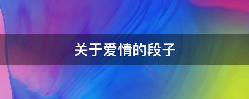 关于爱情的段子（关于爱情的段子感动的）