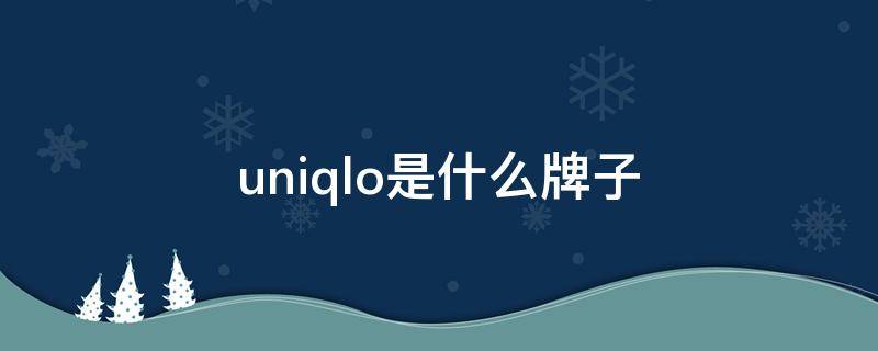 uniqlo是什么牌子（uniqlo是什么牌子贵吗）