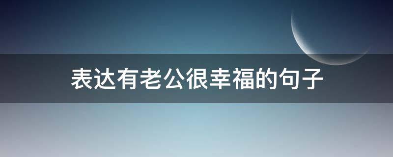 表达有老公很幸福的句子
