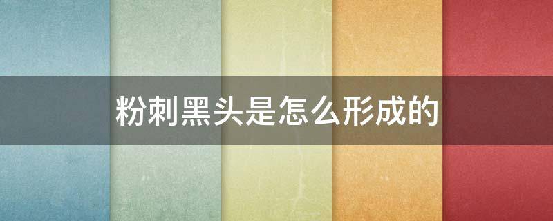 粉刺黑头是怎么形成的（粉刺黑头是怎么形成的图片）