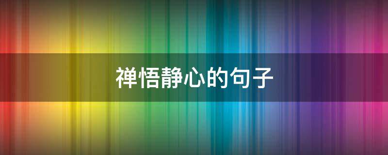 禅悟静心的句子（禅悟静心的句子简短）