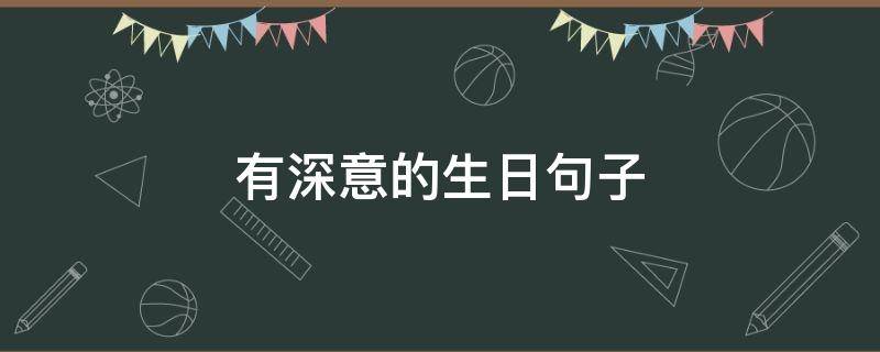 有深意的生日句子 有深意的生日句子简短