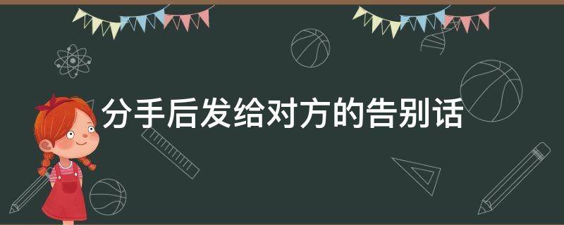 分手后发给对方的告别话（分手后发给对方的告别话对方不回复）
