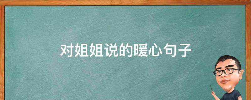 对姐姐说的暖心句子 对姐姐说的暖心句子有哪些