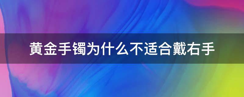黄金手镯为什么不适合戴右手（为什么金手镯要戴左手）