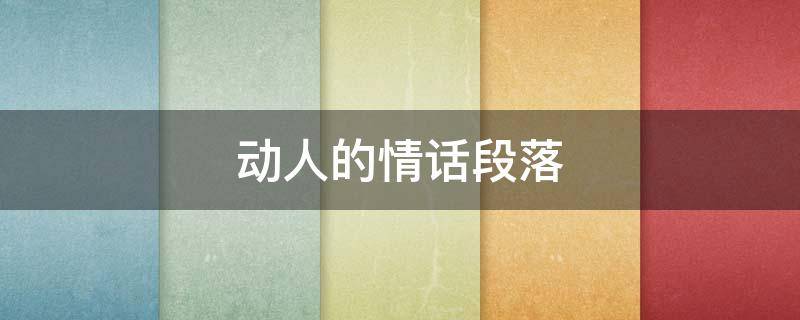 动人的情话段落（动人情话的句子）