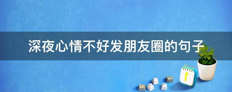 深夜心情不好发朋友圈的句子（深夜心情不好发朋友圈的句子简短）