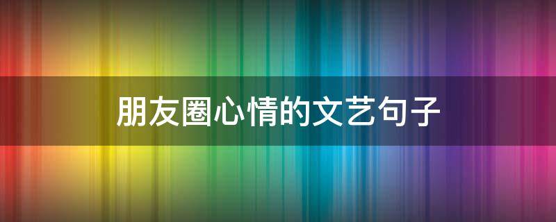 朋友圈心情的文艺句子 朋友圈心情短语文艺范