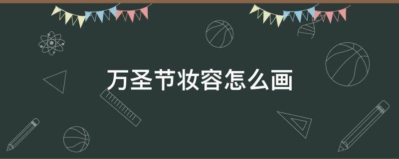 万圣节妆容怎么画 万圣节妆容怎么画恐怖