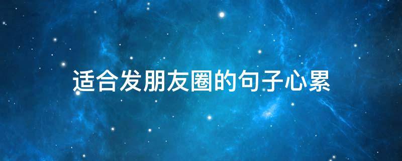 适合发朋友圈的句子心累（适合发朋友圈的图片心累）