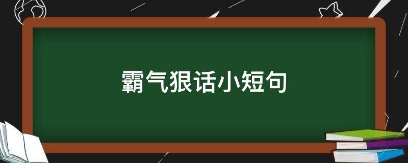 霸气狠话小短句（霸气狠话小短句用于对抗赛）