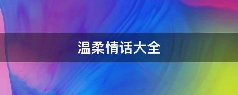 温柔情话大全 温柔情话大全短句