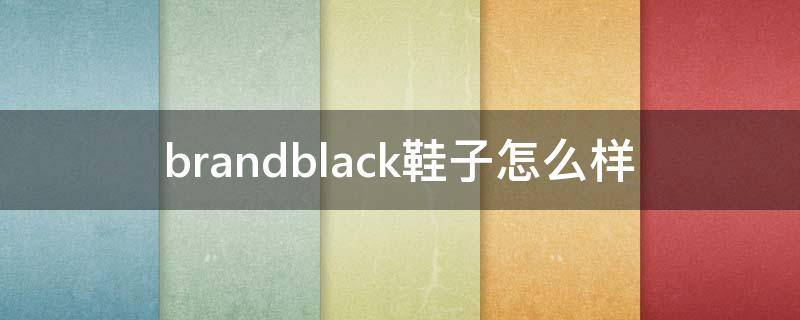 brandblack鞋子怎么样（brandblack是什么档次）