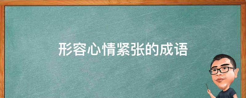 形容心情紧张的成语 形容心情紧张的成语100个