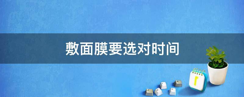 敷面膜要选对时间 敷面膜最佳频率