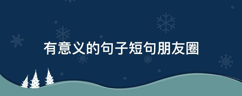 有意义的句子短句朋友圈 有意义的朋友圈说说