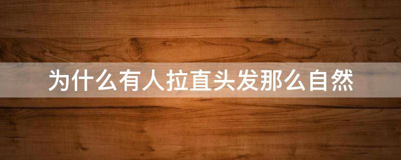 为什么有人拉直头发那么自然 为什么拉直的头发