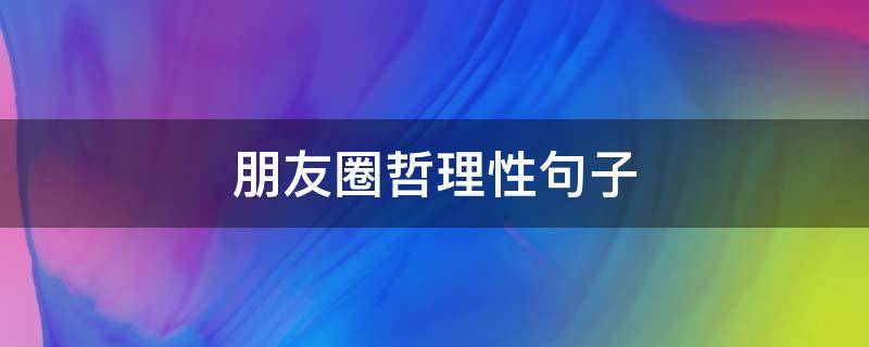 朋友圈哲理性句子 朋友圈哲理文案