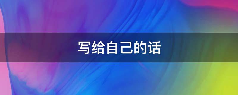 写给自己的话（写给自己的话作文500字）