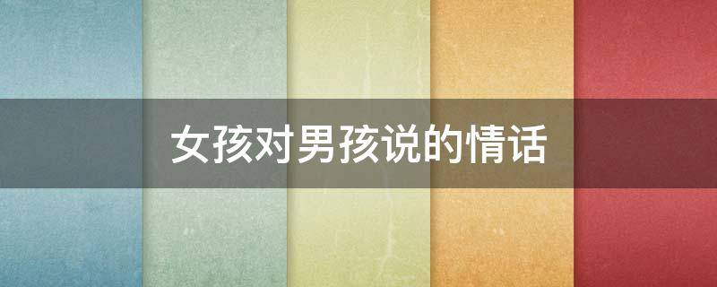 女孩对男孩说的情话 女孩对男孩说的情话短句