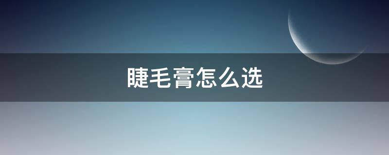 睫毛膏怎么选 睫毛膏怎么选择刷头