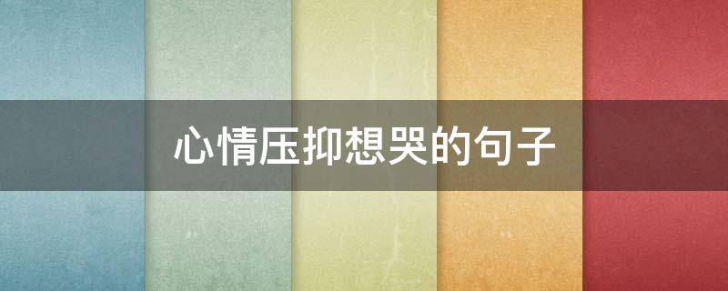 心情压抑想哭的句子（亲人生病心情压抑想哭的句子）