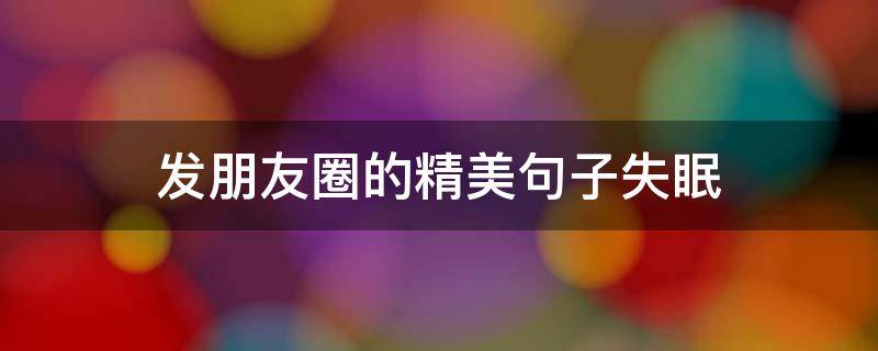 发朋友圈的精美句子失眠（发朋友圈的句子 失眠）