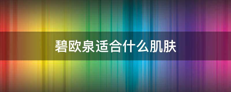 碧欧泉适合什么肌肤（碧欧泉适合什么肌肤用）