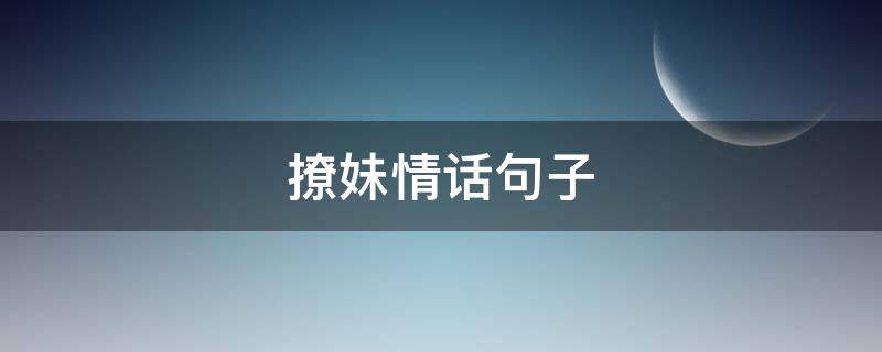 撩妹情话句子（撩妹情话句子搞笑）
