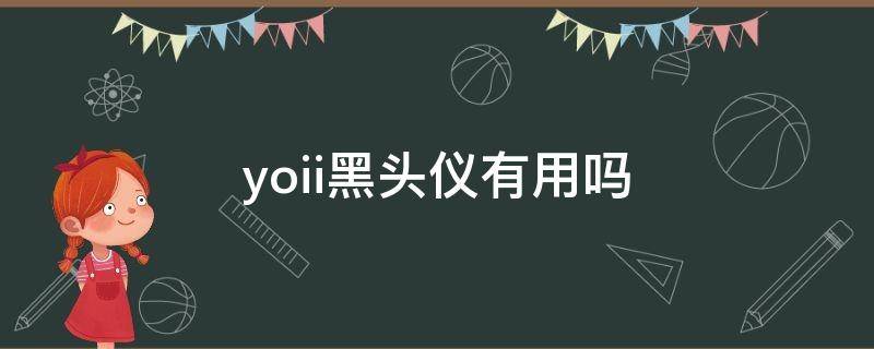 yoii黑头仪有用吗 黑头仪有用吗知乎