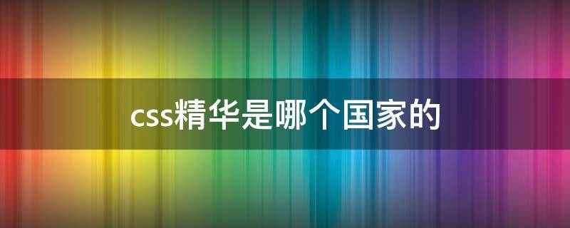 css精华是哪个国家的 css精华成分