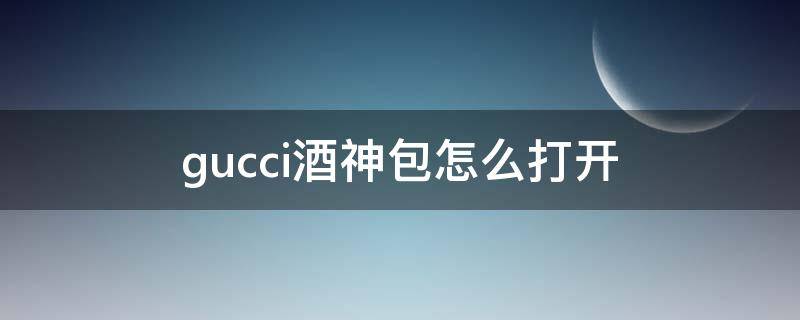 gucci酒神包怎么打开 gucci酒神包怎么打开锁