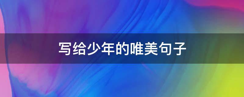 写给少年的唯美句子（写给少年的唯美句子图片）