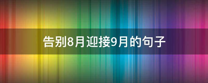 告别8月迎接9月的句子（告别8月迎接9月的句子励志短句）
