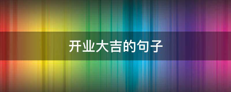 开业大吉的句子（恭贺开业大吉的句子）