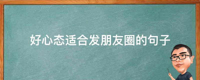 好心态适合发朋友圈的句子 好心态的朋友圈说说