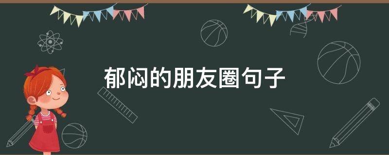 郁闷的朋友圈句子（郁闷的朋友圈说说）