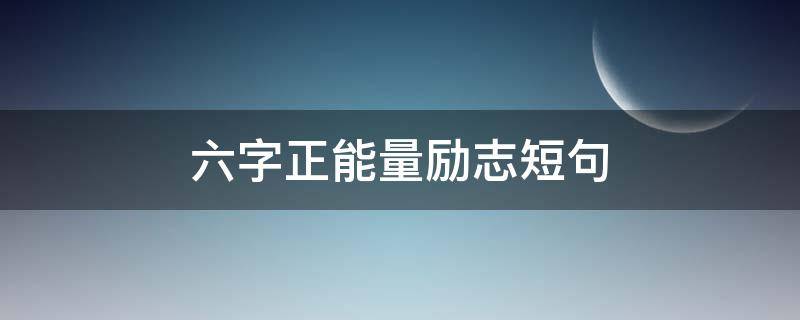 六字正能量励志短句（6字精辟短句励志押韵）