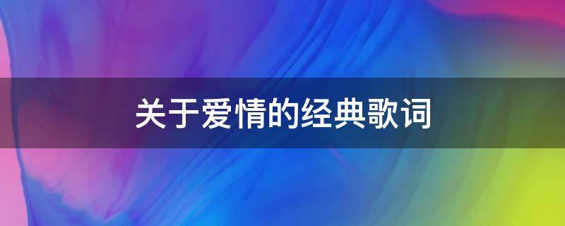 关于爱情的经典歌词（关于爱情的经典歌词大全）