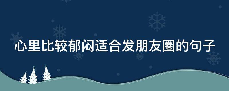 心里比较郁闷适合发朋友圈的句子 心里比较郁闷适合发朋友圈的句子说说